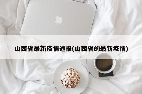 山西省最新疫情通报(山西省的最新疫情)