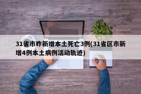 31省市昨新增本土死亡3例(31省区市新增4例本土病例活动轨迹)