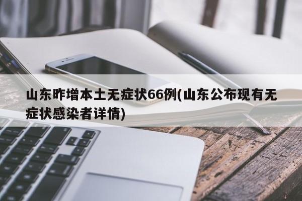 山东昨增本土无症状66例(山东公布现有无症状感染者详情)