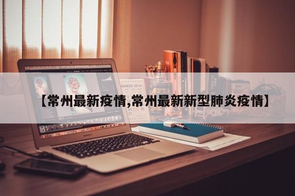 【常州最新疫情,常州最新新型肺炎疫情】