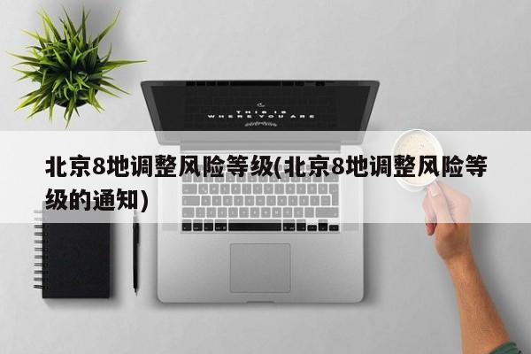 北京8地调整风险等级(北京8地调整风险等级的通知)