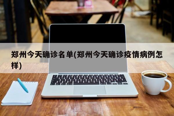 郑州今天确诊名单(郑州今天确诊疫情病例怎样)