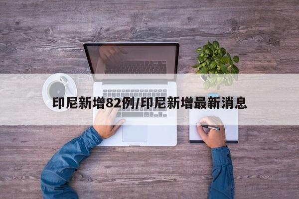 印尼新增82例/印尼新增最新消息