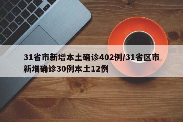 31省市新增本土确诊402例/31省区市新增确诊30例本土12例