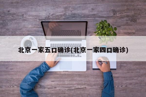 北京一家五口确诊(北京一家四口确诊)