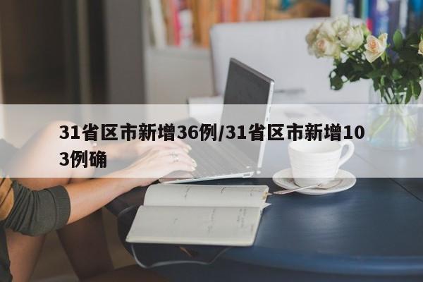 31省区市新增36例/31省区市新增103例确