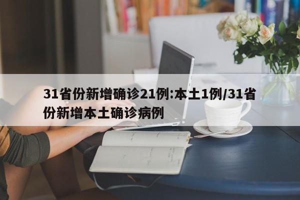31省份新增确诊21例:本土1例/31省份新增本土确诊病例