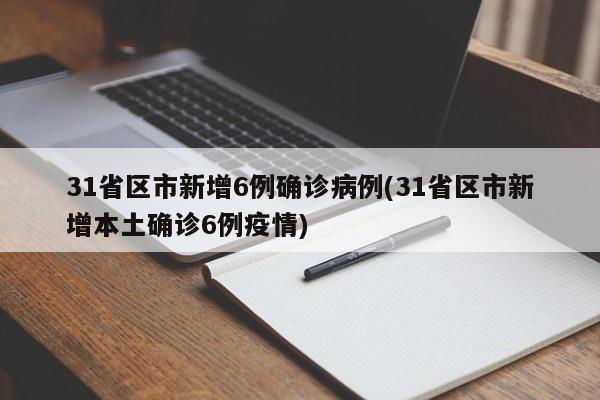31省区市新增6例确诊病例(31省区市新增本土确诊6例疫情)