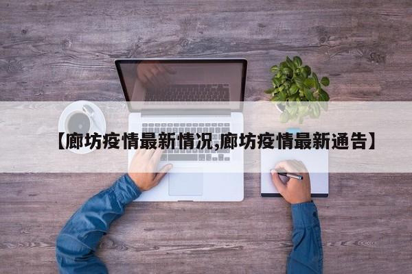 【廊坊疫情最新情况,廊坊疫情最新通告】