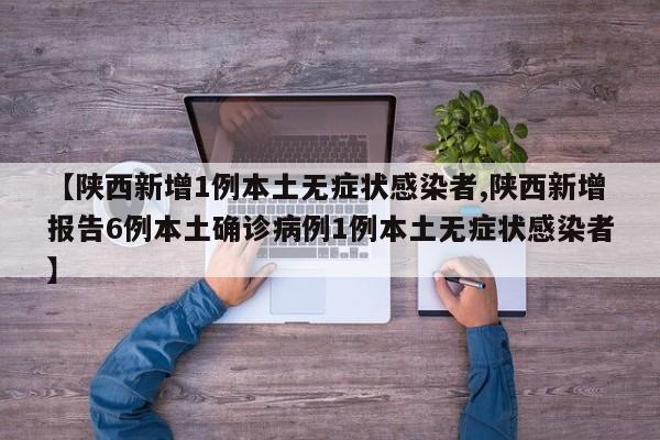 【陕西新增1例本土无症状感染者,陕西新增报告6例本土确诊病例1例本土无症状感染者】