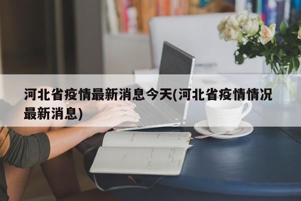 河北省疫情最新消息今天(河北省疫情情况 最新消息)