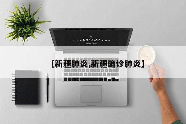 【新疆肺炎,新疆确诊肺炎】