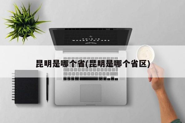 昆明是哪个省(昆明是哪个省区)