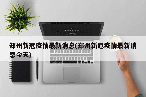 郑州新冠疫情最新消息(郑州新冠疫情最新消息今天)