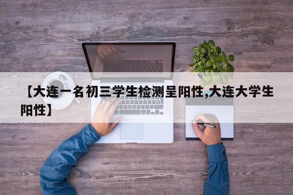 【大连一名初三学生检测呈阳性,大连大学生阳性】