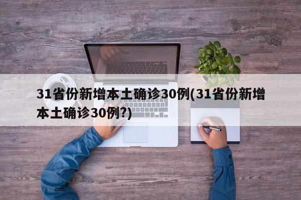 31省份新增本土确诊30例(31省份新增本土确诊30例?)