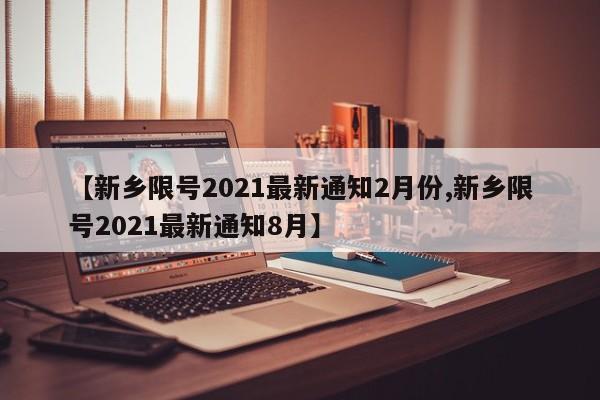 【新乡限号2021最新通知2月份,新乡限号2021最新通知8月】