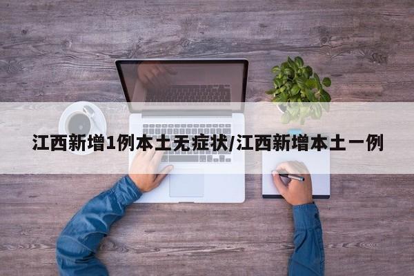 江西新增1例本土无症状/江西新增本土一例