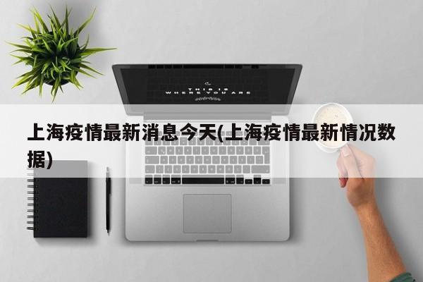 上海疫情最新消息今天(上海疫情最新情况数据)