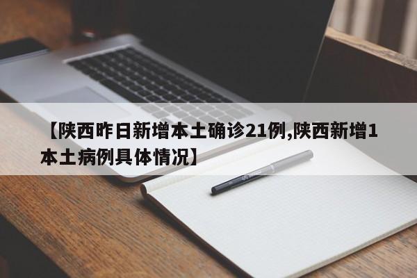 【陕西昨日新增本土确诊21例,陕西新增1本土病例具体情况】