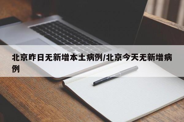 北京昨日无新增本土病例/北京今天无新增病例