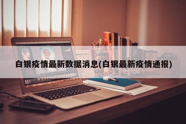 白银疫情最新数据消息(白银最新疫情通报)