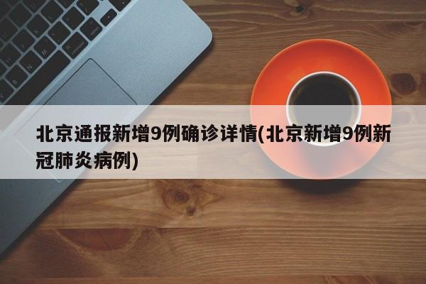 北京通报新增9例确诊详情(北京新增9例新冠肺炎病例)