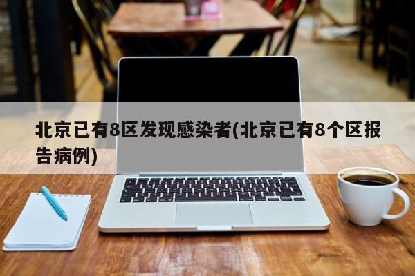 北京已有8区发现感染者(北京已有8个区报告病例)