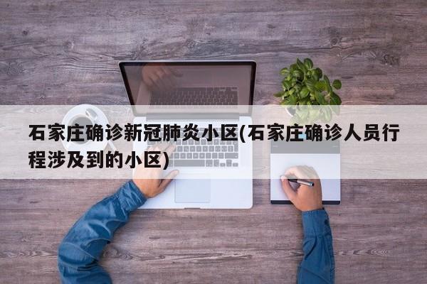 石家庄确诊新冠肺炎小区(石家庄确诊人员行程涉及到的小区)