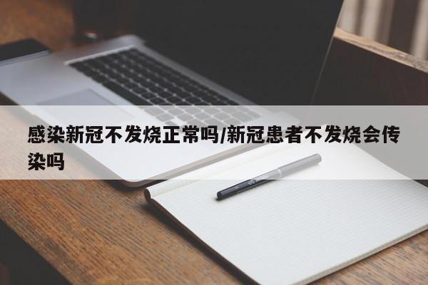 感染新冠不发烧正常吗/新冠患者不发烧会传染吗