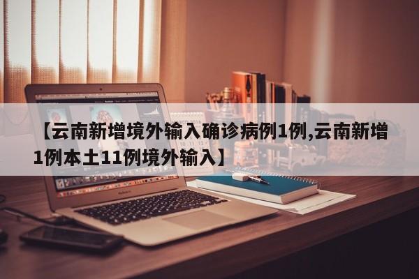 【云南新增境外输入确诊病例1例,云南新增1例本土11例境外输入】