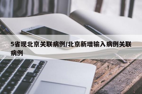 5省现北京关联病例/北京新增输入病例关联病例