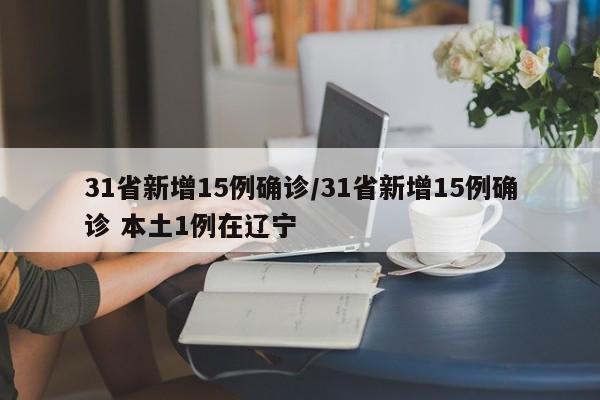 31省新增15例确诊/31省新增15例确诊 本土1例在辽宁