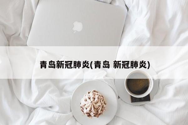 青岛新冠肺炎(青岛 新冠肺炎)
