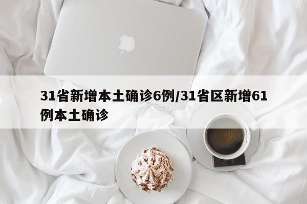 31省新增本土确诊6例/31省区新增61例本土确诊