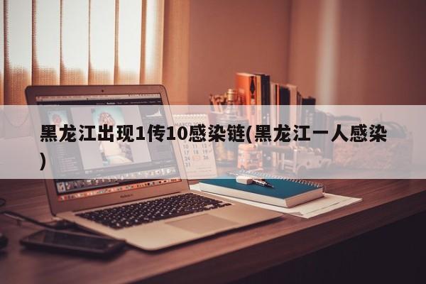 黑龙江出现1传10感染链(黑龙江一人感染)