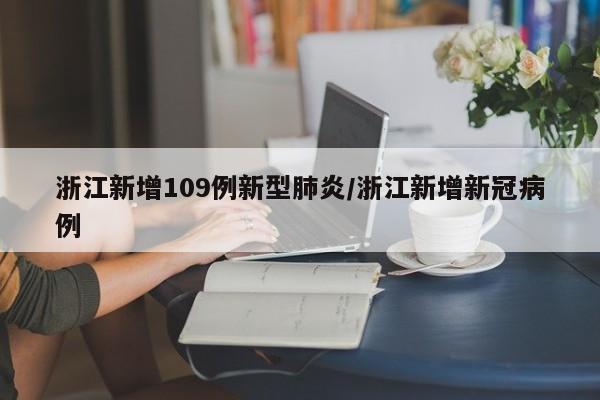 浙江新增109例新型肺炎/浙江新增新冠病例