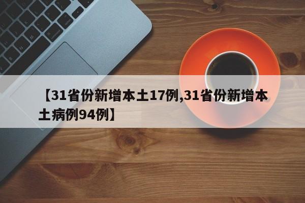 【31省份新增本土17例,31省份新增本土病例94例】