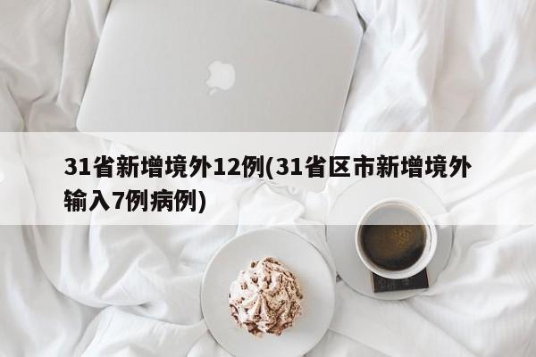 31省新增境外12例(31省区市新增境外输入7例病例)