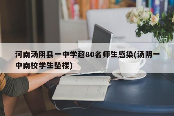 河南汤阴县一中学超80名师生感染(汤阴一中南校学生坠楼)