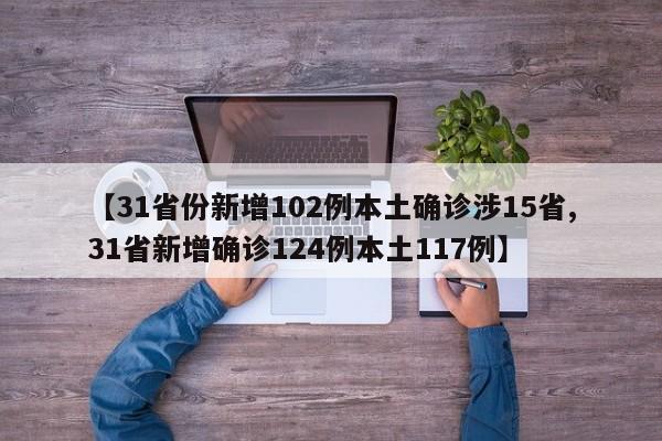 【31省份新增102例本土确诊涉15省,31省新增确诊124例本土117例】