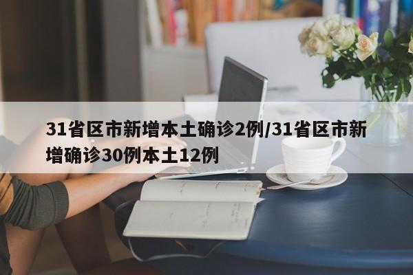 31省区市新增本土确诊2例/31省区市新增确诊30例本土12例