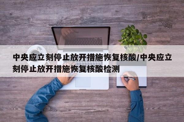 中央应立刻停止放开措施恢复核酸/中央应立刻停止放开措施恢复核酸检测