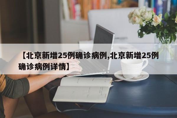 【北京新增25例确诊病例,北京新增25例确诊病例详情】