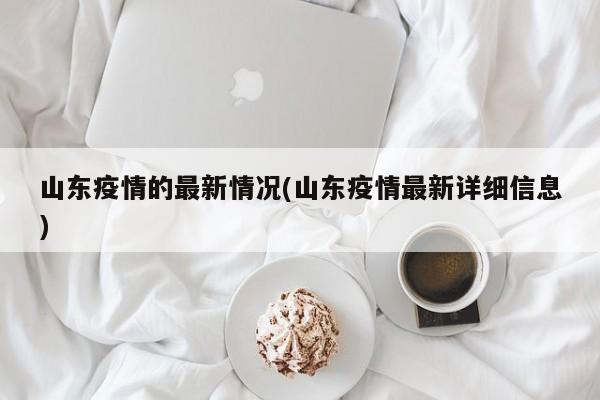 山东疫情的最新情况(山东疫情最新详细信息)